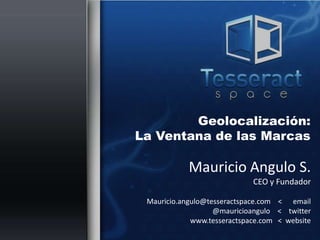 Mauricio Angulo S.
CEO y Fundador
Mauricio.angulo@tesseractspace.com < email
@mauricioangulo < twitter
www.tesseractspace.com < website
Geolocalización:
La Ventana de las Marcas
 