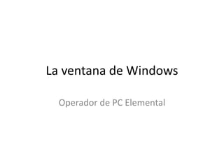La ventana de Windows
Operador de PC Elemental