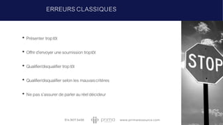 • Présenter troptôt
• Offrird’envoyer une soumission troptôt
• Qualifier/disqualifier troptôt
• Qualifier/disqualifier selon les mauvaiscritères
• Nepass’assurerdeparlerauréeldécideur
ERREURS CLASSIQUES
 