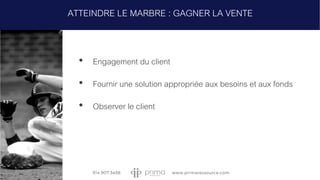 • Engagement du client
• Fournir une solution appropriée aux besoins et aux fonds
• Observer le client
ATTEINDRE LE MARBRE : GAGNER LA VENTE
 