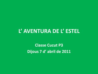 L’ AVENTURA DE L’ ESTEL Classe Cucut P3 Dijous 7 d’ abril de 2011 