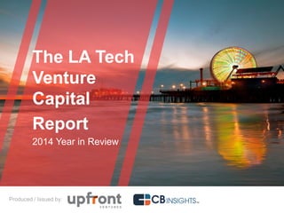 The LA Tech
Venture
Capital
Report
2014 Year in Review
Produced / Issued by:
 