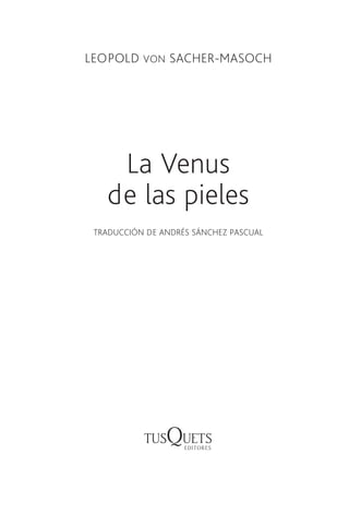 LEOPOLD VON SACHER-MASOCH
La Venus
de las pieles
TRADUCCIÓN DE ANDRÉS SÁNCHEZ PASCUAL
112150-La venus de las pieles 110.indd 5 14/01/14 12:49
 