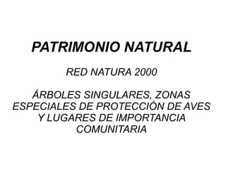 PATRIMONIO NATURAL
RED NATURA 2000
ÁRBOLES SINGULARES, ZONAS
ESPECIALES DE PROTECCIÓN DE AVES
Y LUGARES DE IMPORTANCIA
COMUNITARIA
 