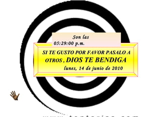 SI TE GUSTO POR FAVOR PASALO A OTROS ,  DIOS TE BENDIGA lunes, 14 de junio de 2010 Son las  05:28:49 p.m. 