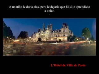 A un niño le daría alas, pero le dejaría que él sólo aprendiese a volar. . L'Hôtel de Ville de Paris 