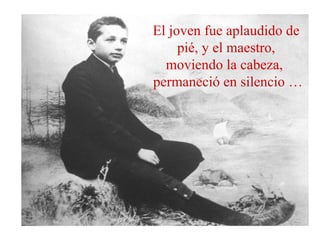 El joven fue aplaudido de
pié, y el maestro,
moviendo la cabeza,
permaneció en silencio …
 