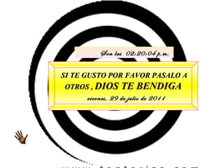 SI TE GUSTO POR FAVOR PASALO A OTROS ,  DIOS TE BENDIGA viernes, 29 de julio de 2011 Son las  02:20:02 p.m. 