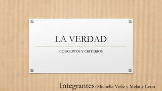 LA VERDAD
CONCEPTOS Y CRITERIOS
Integrantes: Michelle Veliz y Melany Leon
 