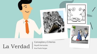 La Verdad
Conceptos y Criterios
Nayelli Hernandez
Ana PaulaVargas
 