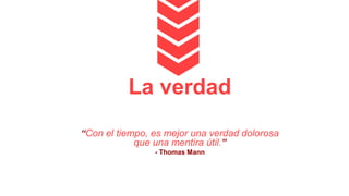 La verdad
“Con el tiempo, es mejor una verdad dolorosa
que una mentira útil.”
- Thomas Mann
 