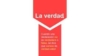 La verdad
Cuando una
declaración no
es verdadera o
falsa, se dice
que carece de
verdad-valor
 