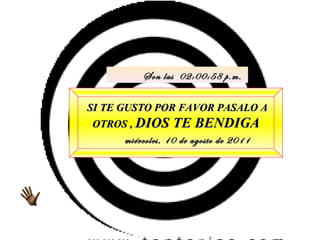 SI TE GUSTO POR FAVOR PASALO A OTROS ,  DIOS TE BENDIGA miércoles, 10 de agosto de 2011 Son las  02:00:56 p.m. 