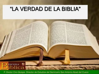 “LA VERDAD DE LA BIBLIA”
P. Doctor Ciro Quispe. Director de Estudios del Seminario San Antonio Abad del Cusco
 
