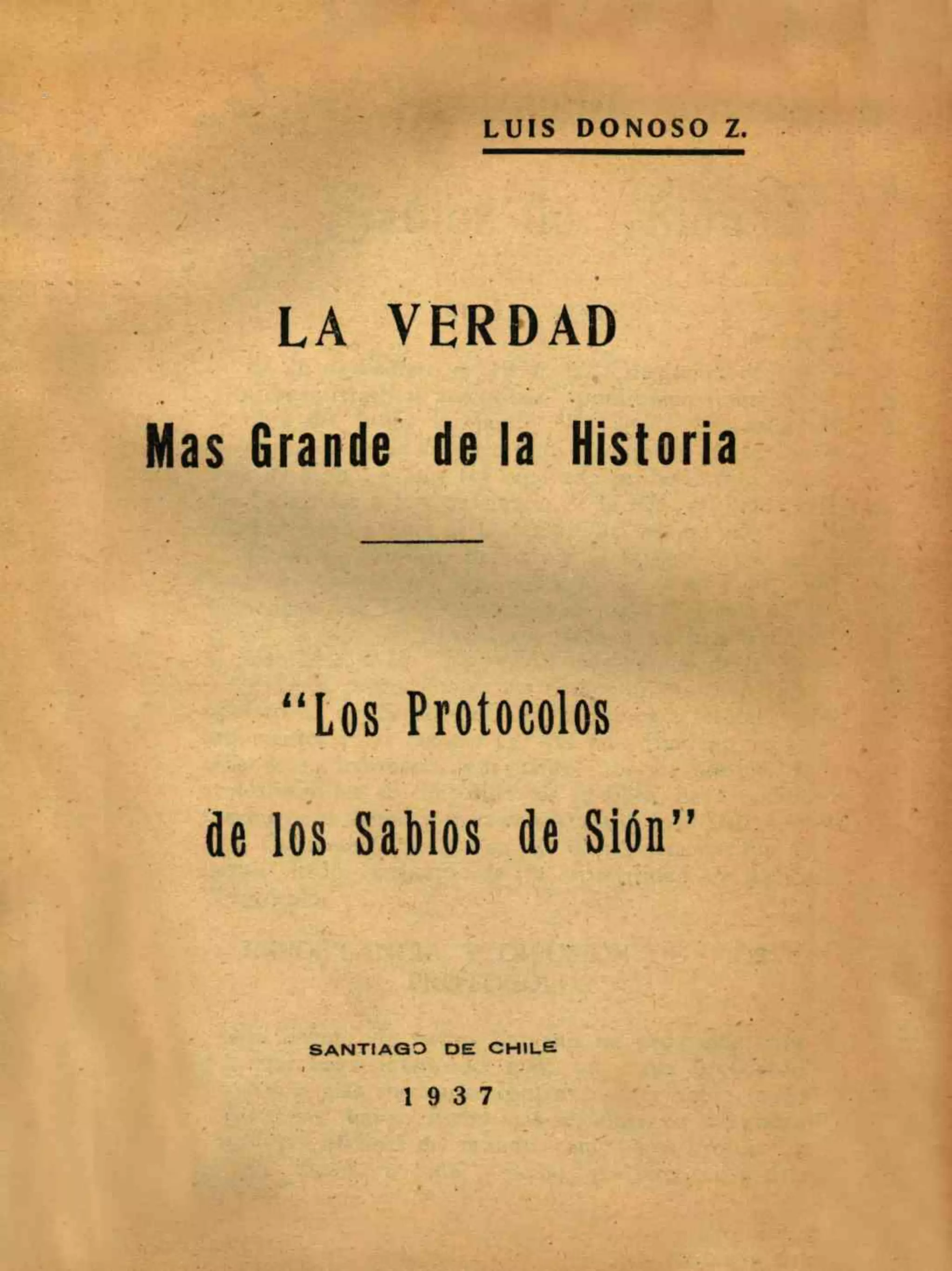 L U I S D O N O S O Z.
LA VERDAD
Mas Grande de la Historia
"Los Protocolos
de los Sabios de Slón"
SANTIAGO DE CHILE
1 9 3 7
 
