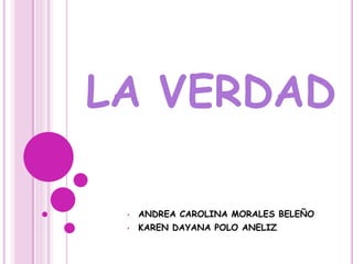 LA VERDAD
• ANDREA CAROLINA MORALES BELEÑO
• KAREN DAYANA POLO ANELIZ
 