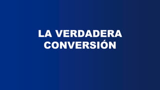LA VERDADERA
CONVERSIÓN
 