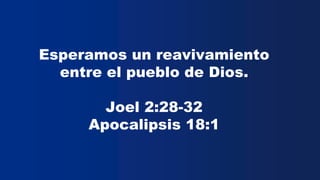Esperamos un reavivamiento
entre el pueblo de Dios.
Joel 2:28-32
Apocalipsis 18:1
 