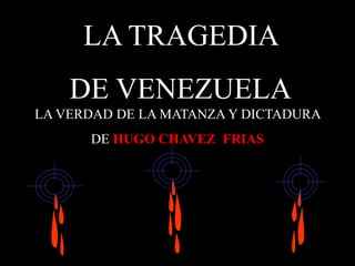 LA TRAGEDIA  DE VENEZUELA LA VERDAD DE LA MATANZA Y DICTADURA  DE HUGO CHAVEZ  FRIAS 