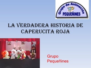 LA VERDADERA HISTORIA DE CAPERUCITA ROJA Grupo Pequeñines 