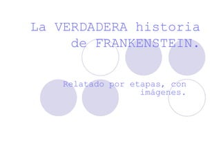 La VERDADERA historia
     de FRANKENSTEIN.

    Relatado por etapas, con
                   imágenes.
 