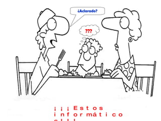 ¿ Aclarado ? ??? ¡¡¡ Estos informáticos!!! 