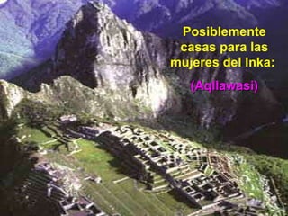 Posiblemente casas para las mujeres del Inka:  (Aqllawasi) 