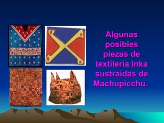Algunas posibles piezas de textilería Inka sustraídas de Machupicchu.   