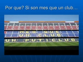 Por que? Si son mes que un club… 