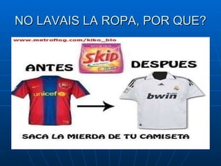 NO LAVAIS LA ROPA, POR QUE? 