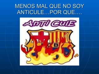MENOS MAL QUE NO SOY ANTICULE…POR QUE…. 