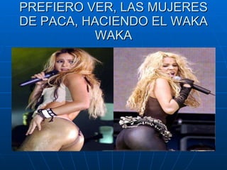 PREFIERO VER, LAS MUJERES DE PACA, HACIENDO EL WAKA WAKA 
