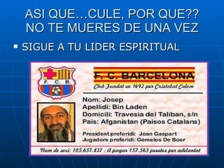 ASI QUE…CULE, POR QUE?? NO TE MUERES DE UNA VEZ SIGUE A TU LIDER ESPIRITUAL 