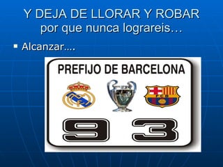 Y DEJA DE LLORAR Y ROBAR por que nunca lograreis… Alcanzar…. 