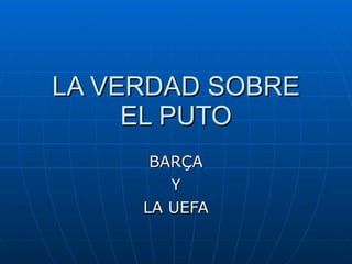 LA VERDAD SOBRE EL PUTO BARÇA Y LA UEFA 