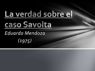 Eduardo Mendoza           (1975) La verdad sobre el caso Savolta 