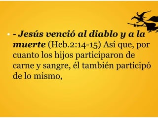 • - Jesús venció al diablo y a la
muerte (Heb.2:14-15) Así que, por
cuanto los hijos participaron de
carne y sangre, él también participó
de lo mismo,
 