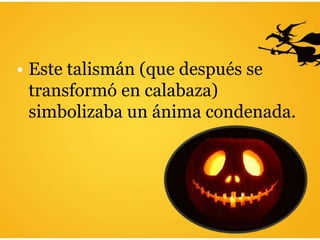• Este talismán (que después se
transformó en calabaza)
simbolizaba un ánima condenada.
 