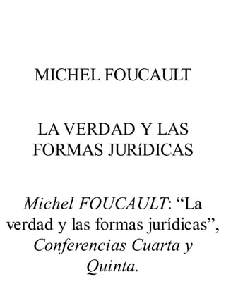 MICHEL FOUCAULT
LA VERDAD Y LAS
FORMAS JURíDICAS
Michel FOUCAULT: “La
verdad y las formas jurídicas”,
Conferencias Cuarta y
Quinta.
 