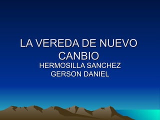 LA VEREDA DE NUEVO CANBIO HERMOSILLA SANCHEZ GERSON DANIEL 