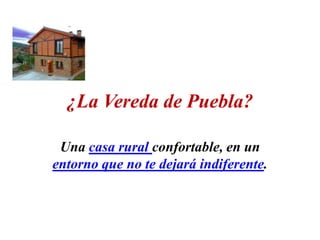 ¿La Vereda de Puebla?

 Una casa rural confortable, en un
entorno que no te dejará indiferente.
 