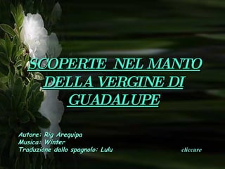 SCOPERTE  NEL MANTO DELLA VERGINE DI GUADALUPE Autore: Rig Arequipa Musica: Winter Traduzione dallo spagnolo: Lulu cliccare 