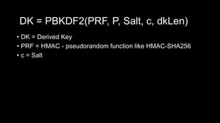 • DK = Derived Key
• PRF = HMAC - pseudorandom function like HMAC-SHA256
• c = Salt
DK = PBKDF2(PRF, P, Salt, c, dkLen)
 