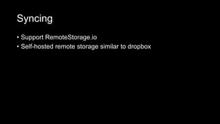 Syncing
• Support RemoteStorage.io
• Self-hosted remote storage similar to dropbox
 