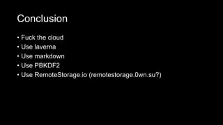 Conclusion
• Fuck the cloud
• Use laverna
• Use markdown
• Use PBKDF2
• Use RemoteStorage.io (remotestorage.0wn.su?)
 