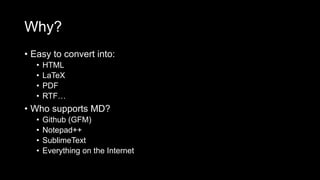 Why?
• Easy to convert into:
• HTML
• LaTeX
• PDF
• RTF…
• Who supports MD?
• Github (GFM)
• Notepad++
• SublimeText
• Everything on the Internet
 