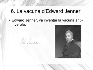 6. La vacuna d'Edward Jenner
● Edward Jenner, va inventar la vacuna anti-
verola.
 