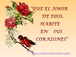 “QUE EL AMOR      DE DIOS,  HABITE    EN    SUS     CORAZONES”PROF: OLGA JANINA GOICOCHEA LEÓN