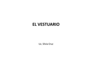 EL VESTUARIO



  Lic. Silvia Cruz
 
