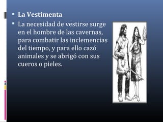  La Vestimenta
 La necesidad de vestirse surge
en el hombre de las cavernas,
para combatir las inclemencias
del tiempo, ...